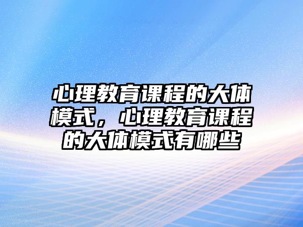 心理教育課程的大體模式，心理教育課程的大體模式有哪些