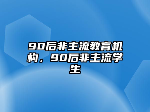 90后非主流教育機(jī)構(gòu)，90后非主流學(xué)生