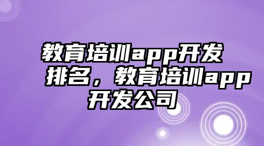 教育培訓app開發(fā)排名，教育培訓app開發(fā)公司