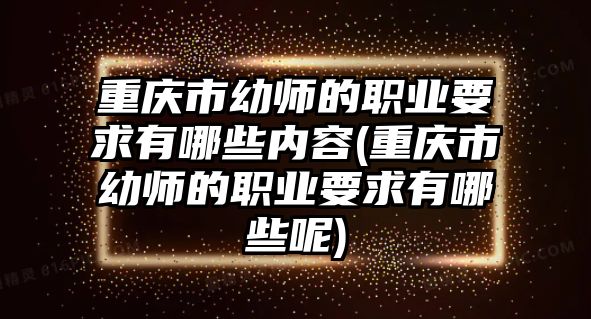 重慶市幼師的職業(yè)要求有哪些內(nèi)容(重慶市幼師的職業(yè)要求有哪些呢)