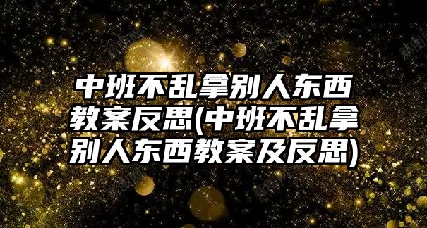 中班不亂拿別人東西教案反思(中班不亂拿別人東西教案及反思)