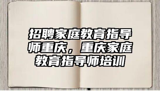 招聘家庭教育指導(dǎo)師重慶，重慶家庭教育指導(dǎo)師培訓(xùn)