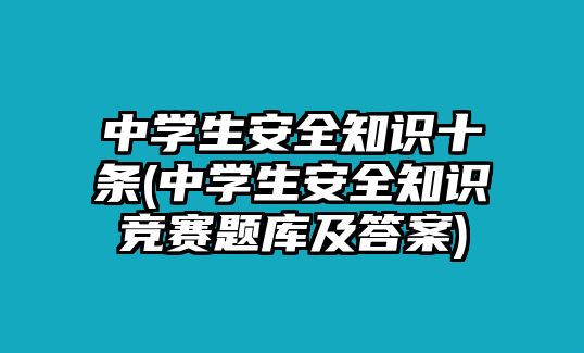 中學(xué)生安全知識十條(中學(xué)生安全知識競賽題庫及答案)