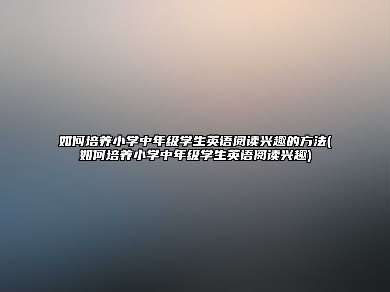 如何培養(yǎng)小學(xué)中年級(jí)學(xué)生英語(yǔ)閱讀興趣的方法(如何培養(yǎng)小學(xué)中年級(jí)學(xué)生英語(yǔ)閱讀興趣)