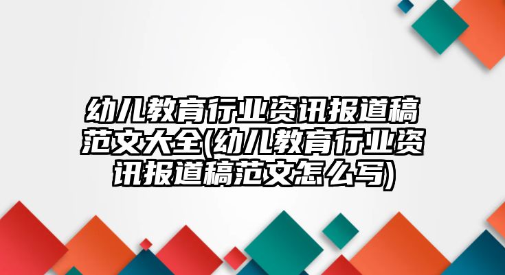 幼兒教育行業(yè)資訊報道稿范文大全(幼兒教育行業(yè)資訊報道稿范文怎么寫)