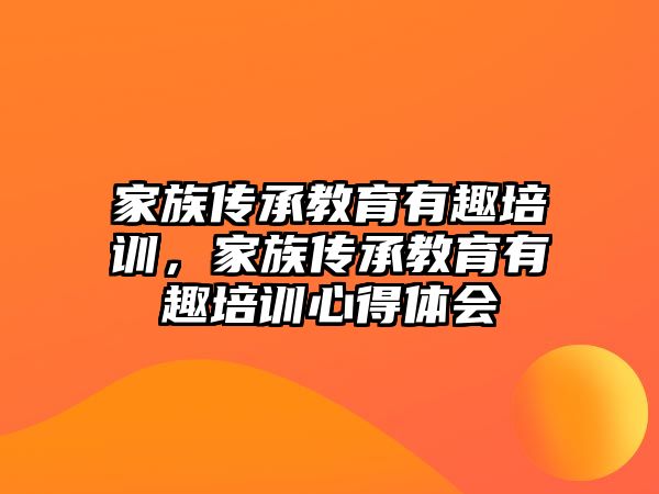 家族傳承教育有趣培訓，家族傳承教育有趣培訓心得體會