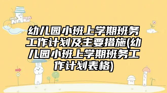 幼兒園小班上學(xué)期班務(wù)工作計(jì)劃及主要措施(幼兒園小班上學(xué)期班務(wù)工作計(jì)劃表格)