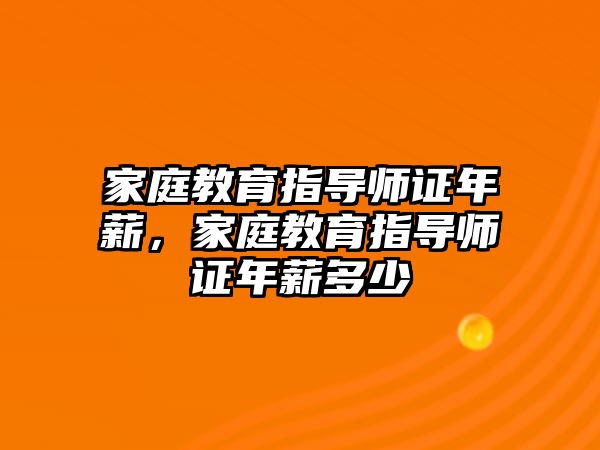 家庭教育指導(dǎo)師證年薪，家庭教育指導(dǎo)師證年薪多少