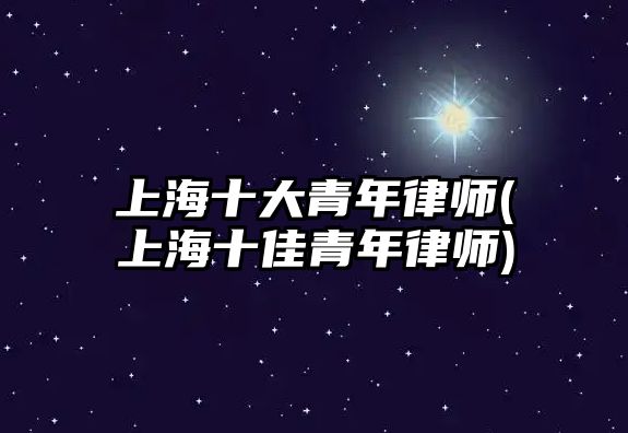 上海十大青年律師(上海十佳青年律師)