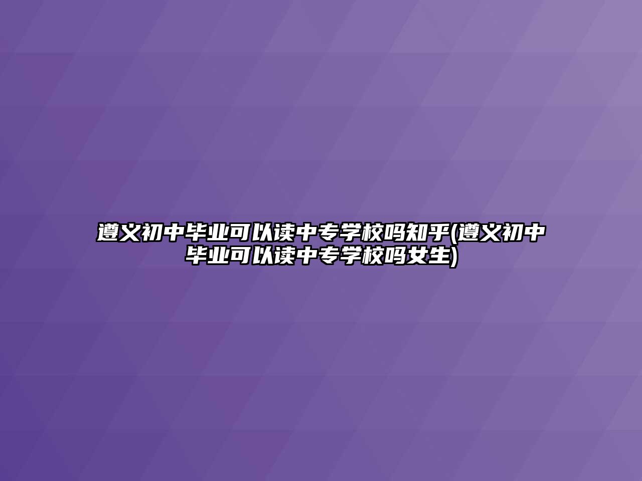 遵義初中畢業(yè)可以讀中專學校嗎知乎(遵義初中畢業(yè)可以讀中專學校嗎女生)