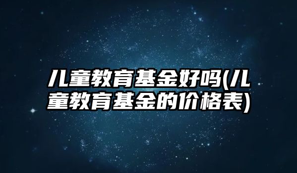 兒童教育基金好嗎(兒童教育基金的價(jià)格表)