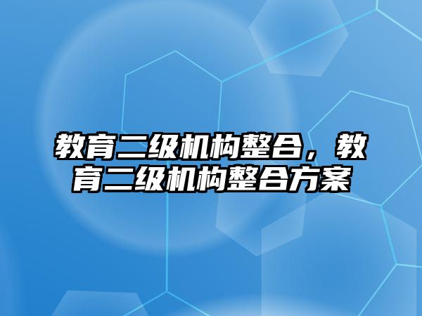 教育二級機構(gòu)整合，教育二級機構(gòu)整合方案