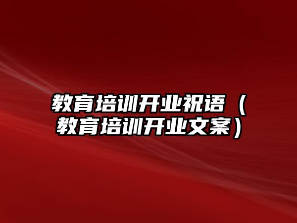 教育培訓(xùn)開業(yè)祝語（教育培訓(xùn)開業(yè)文案）