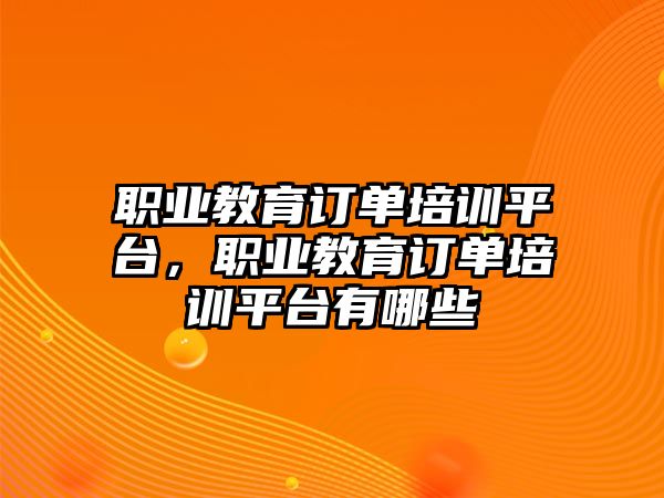 職業(yè)教育訂單培訓(xùn)平臺(tái)，職業(yè)教育訂單培訓(xùn)平臺(tái)有哪些