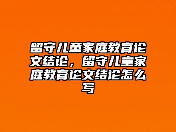 留守兒童家庭教育論文結(jié)論，留守兒童家庭教育論文結(jié)論怎么寫(xiě)