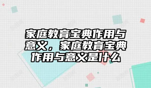 家庭教育寶典作用與意義，家庭教育寶典作用與意義是什么