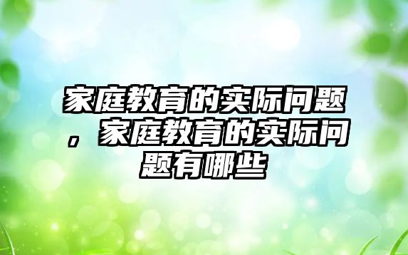 家庭教育的實際問題，家庭教育的實際問題有哪些