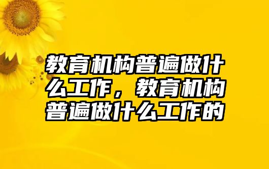 教育機(jī)構(gòu)普遍做什么工作，教育機(jī)構(gòu)普遍做什么工作的