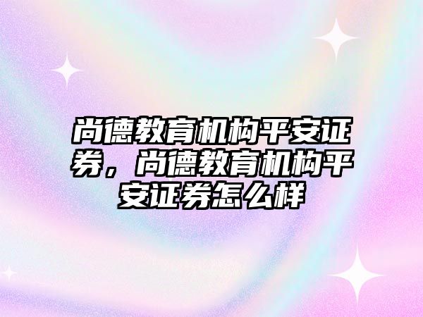 尚德教育機構(gòu)平安證券，尚德教育機構(gòu)平安證券怎么樣