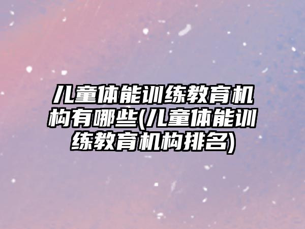 兒童體能訓練教育機構有哪些(兒童體能訓練教育機構排名)