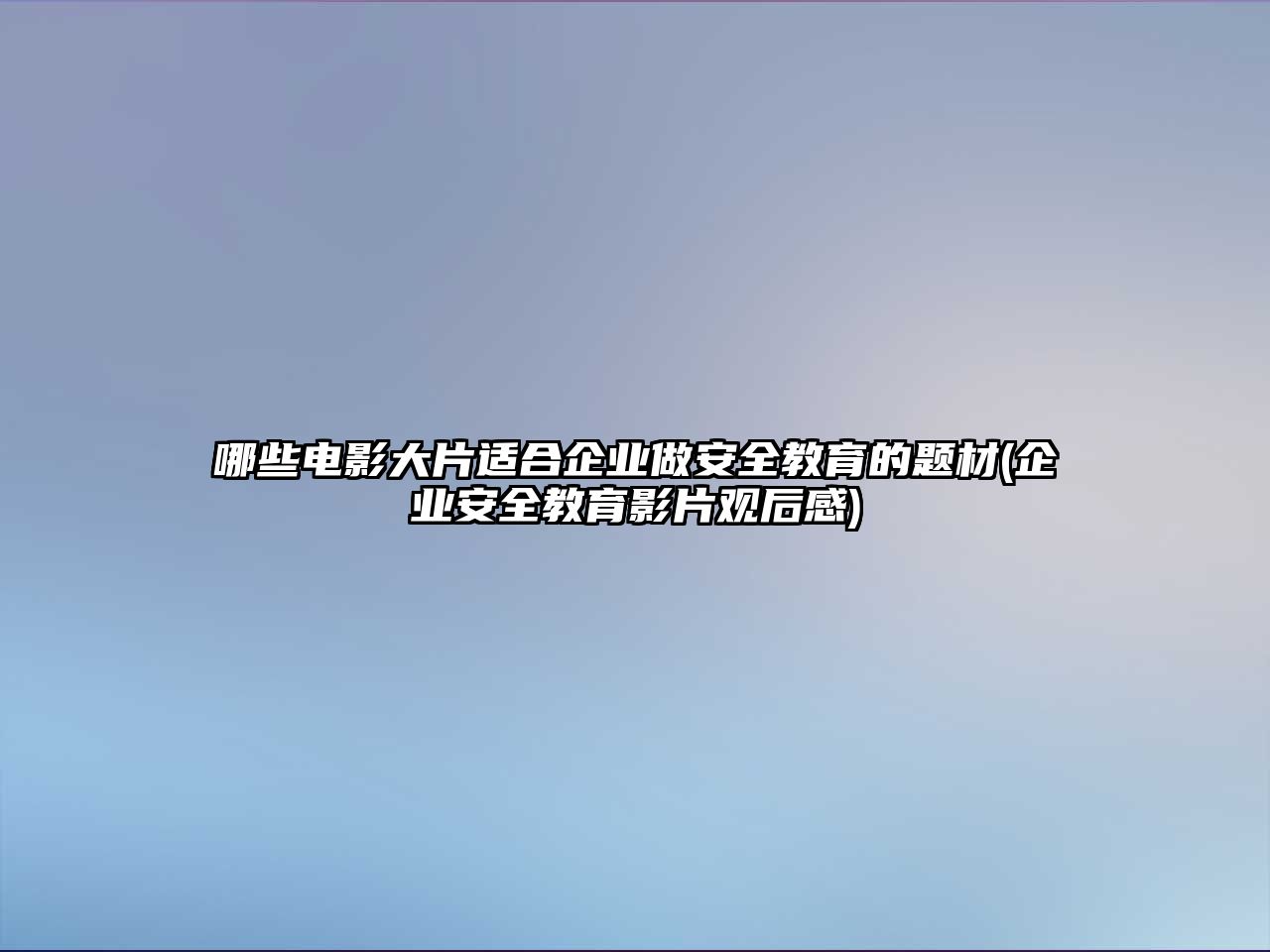 哪些電影大片適合企業(yè)做安全教育的題材(企業(yè)安全教育影片觀后感)