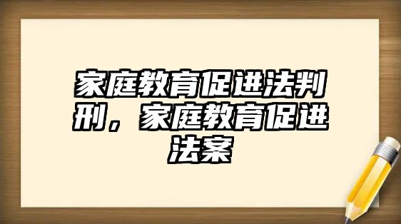 家庭教育促進(jìn)法判刑，家庭教育促進(jìn)法案