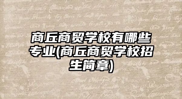 商丘商貿(mào)學(xué)校有哪些專業(yè)(商丘商貿(mào)學(xué)校招生簡章)