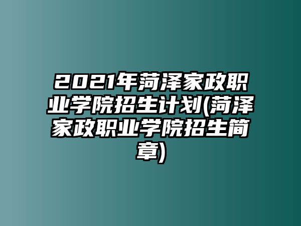 2021年菏澤家政職業(yè)學(xué)院招生計(jì)劃(菏澤家政職業(yè)學(xué)院招生簡(jiǎn)章)