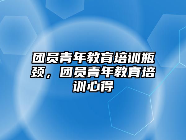 團員青年教育培訓瓶頸，團員青年教育培訓心得