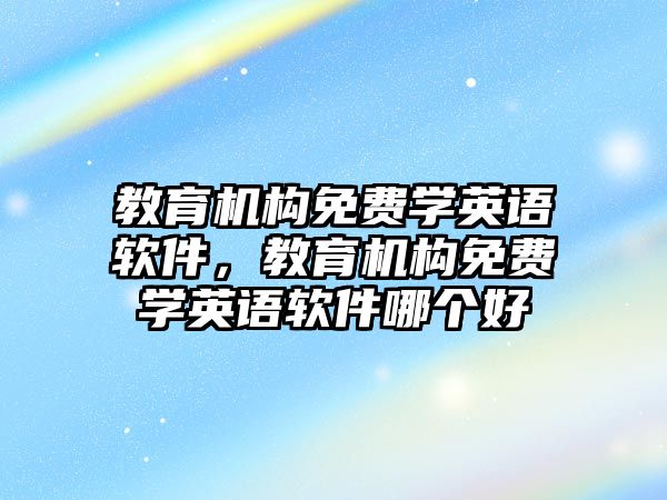 教育機構(gòu)免費學(xué)英語軟件，教育機構(gòu)免費學(xué)英語軟件哪個好