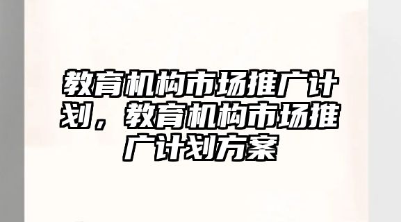 教育機構(gòu)市場推廣計劃，教育機構(gòu)市場推廣計劃方案