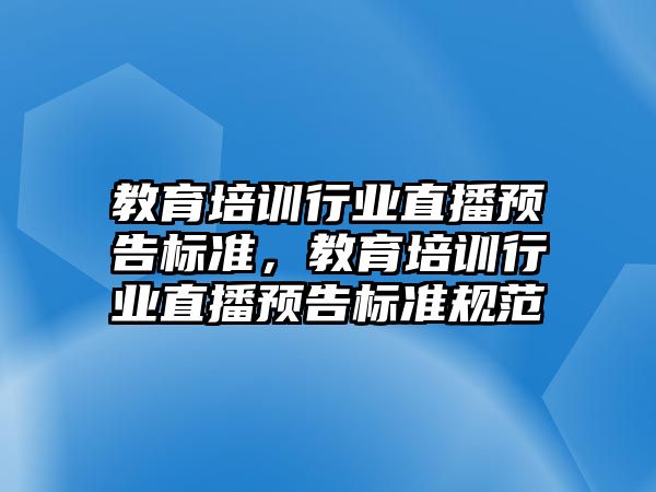 教育培訓行業(yè)直播預告標準，教育培訓行業(yè)直播預告標準規(guī)范