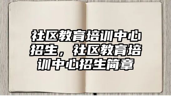 社區(qū)教育培訓中心招生，社區(qū)教育培訓中心招生簡章