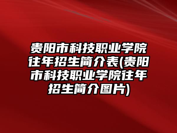 貴陽市科技職業(yè)學院往年招生簡介表(貴陽市科技職業(yè)學院往年招生簡介圖片)