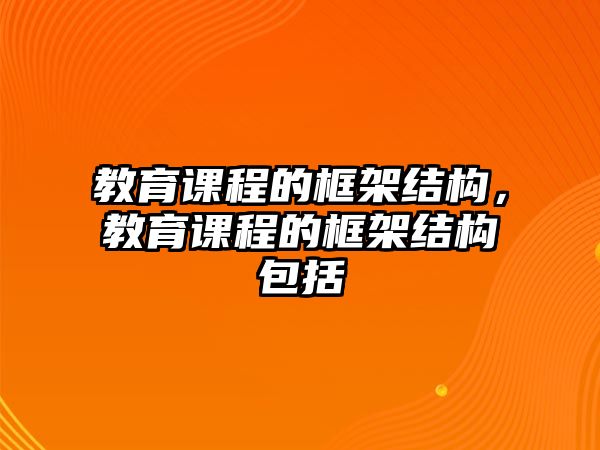 教育課程的框架結(jié)構(gòu)，教育課程的框架結(jié)構(gòu)包括