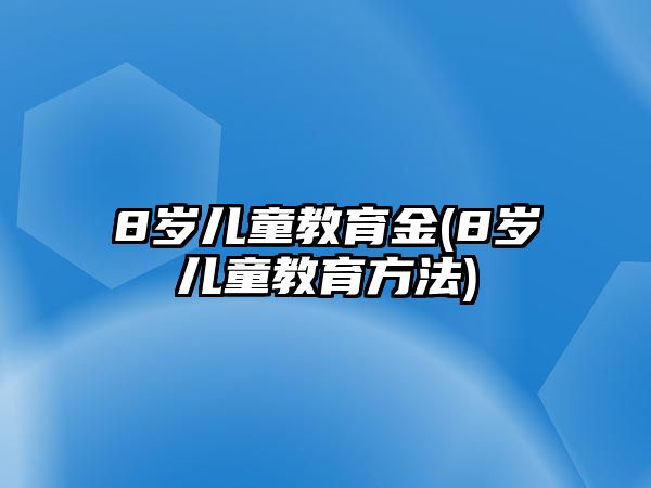 8歲兒童教育金(8歲兒童教育方法)