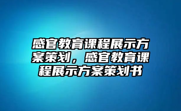 感官教育課程展示方案策劃，感官教育課程展示方案策劃書