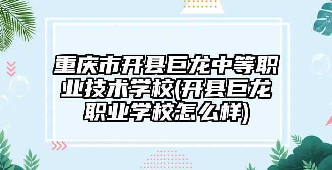 重慶市開縣巨龍中等職業(yè)技術學校(開縣巨龍職業(yè)學校怎么樣)