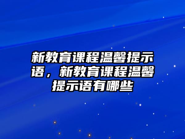 新教育課程溫馨提示語，新教育課程溫馨提示語有哪些