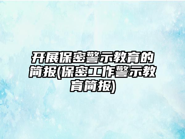 開展保密警示教育的簡報(bào)(保密工作警示教育簡報(bào))