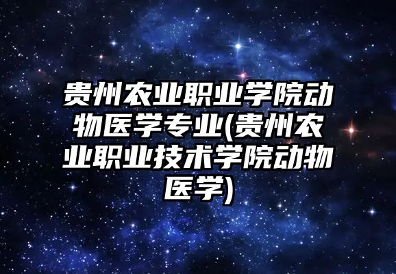 貴州農(nóng)業(yè)職業(yè)學院動物醫(yī)學專業(yè)(貴州農(nóng)業(yè)職業(yè)技術(shù)學院動物醫(yī)學)