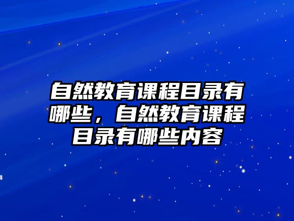 自然教育課程目錄有哪些，自然教育課程目錄有哪些內(nèi)容