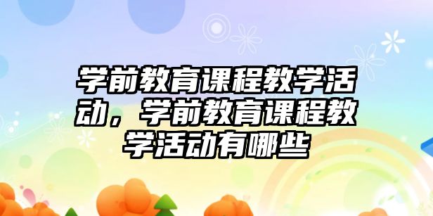 學(xué)前教育課程教學(xué)活動，學(xué)前教育課程教學(xué)活動有哪些