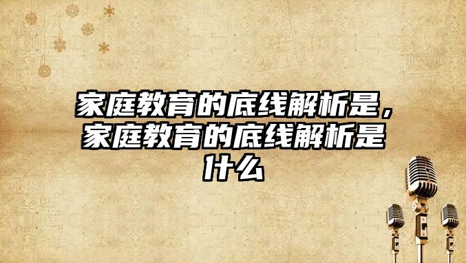 家庭教育的底線解析是，家庭教育的底線解析是什么