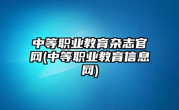 中等職業(yè)教育雜志官網(中等職業(yè)教育信息網)