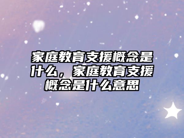 家庭教育支援概念是什么，家庭教育支援概念是什么意思