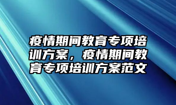 疫情期間教育專項培訓(xùn)方案，疫情期間教育專項培訓(xùn)方案范文