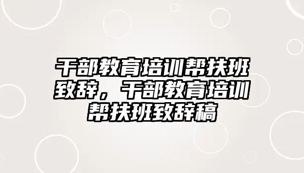 干部教育培訓(xùn)幫扶班致辭，干部教育培訓(xùn)幫扶班致辭稿