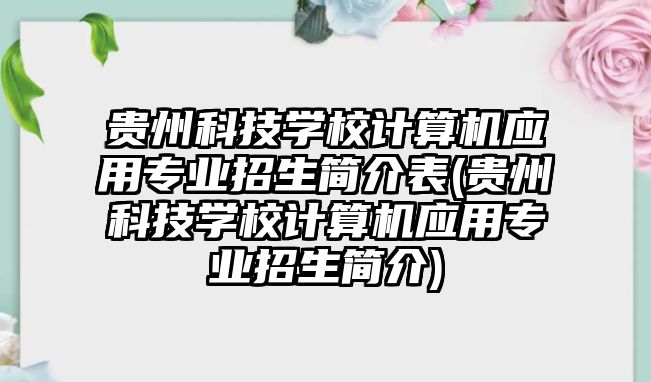 貴州科技學校計算機應(yīng)用專業(yè)招生簡介表(貴州科技學校計算機應(yīng)用專業(yè)招生簡介)