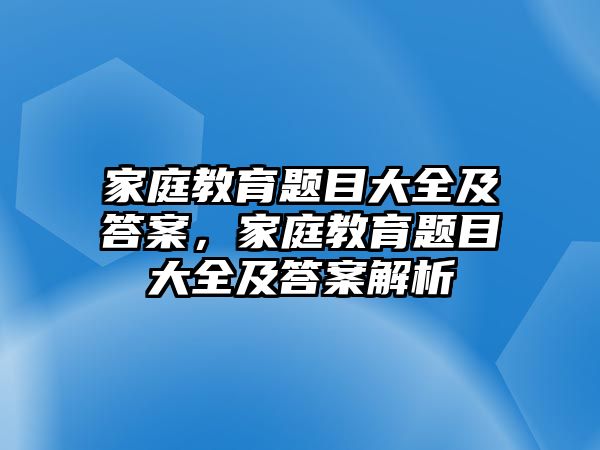 家庭教育題目大全及答案，家庭教育題目大全及答案解析